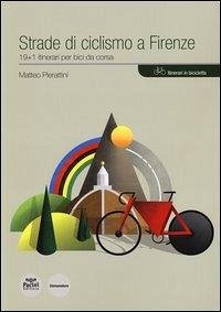 Strade di ciclismo a Firenze. 19+1 itinerari per bici da corsa - Pierattini, Matteo