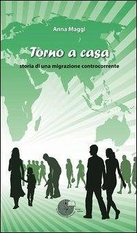 Torno a casa. Storia di una migrazione controcorrente - Maggi, Anna