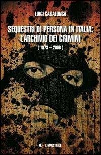 Sequestri di persona in Italia. L'archivio dei crimini (1973-2006) - Casalunga, Luigi