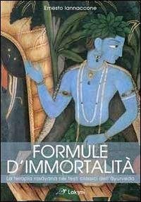 Formule d'immortalità. La terapia rasayana nei testi classici dell'ayurveda - Iannaccone, Ernesto