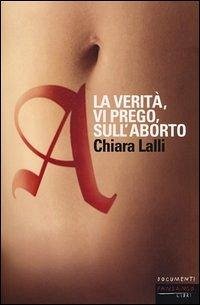 A. La verità, vi prego, sull'aborto - Lalli, Chiara