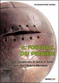 Cover Il football dei pionieri. Storia del campionato di calcio in Italia dalle origini alla I° guerra mondiale