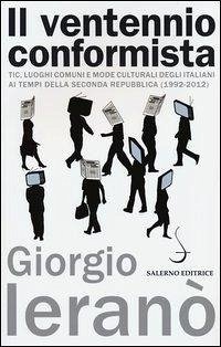 Il ventennio conformista. Tic, luoghi comuni e mode culturali degli italiani ai tempi della seconda Repubblica (1992-2012) - Ieranò, Giorgio
