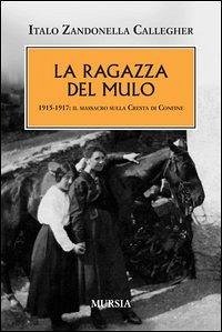 La ragazza del mulo. 1915-1917: il massacro sulla Cresta di Confine - Zandonella Callegher, Italo; Zandonella Callegher, Italo; Zandonella Callegher, Italo; Zandonella Callegher, Italo La ragazza del mulo. 1915-1917: il massacro sulla Cresta di Confine - Zandonella Callegher, Italo; Zandonella Callegher, Italo; Zandonella Callegher, Italo; Zandonella Callegher, Italo