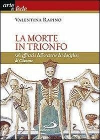 La morte in trionfo. Gli affreschi dell'oratorio dei disciplini di Clusone - Rapino, Valentina