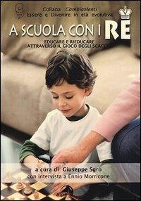 A scuola con i re. Educare e rieducare attraverso il gioco degli scacchi A scuola con i re. Educare e rieducare attraverso il gioco degli scacchi