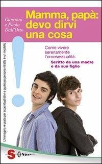 Mamma, papà: devo dirvi una cosa. Come vivere serenamente l'omosessualità. Scritto da una madre e da suo figlio - Dall'Orto, Giovanni; Dall'Orto, Paola