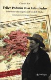 Felice Pedroni alias Felix Pedro. Un italiano alla scoperta dell'oro dell'Alaska Felice Pedroni alias Felix Pedro. Un italiano alla scoperta dell'oro dell'Alaska