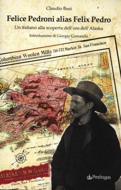 Felice Pedroni alias Felix Pedro. Un italiano alla scoperta dell'oro dell'Alaska - Busi, Claudio Felice Pedroni alias Felix Pedro. Un italiano alla scoperta dell'oro dell'Alaska - Busi, Claudio