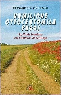 Unmilioneottocentomila passi. Io, il mio bambino e il Cammino di Santiago - Orlandi, Elisabetta