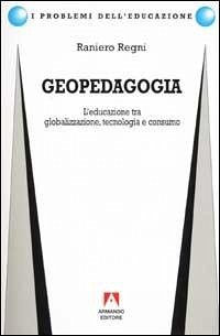 Geopedagogia. L'educazione tra globalizzazione, tecnologia e consumo - Regni, Raniero