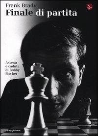 Finale di partita. Ascesa e caduta di Bobby Fischer - Brady, Frank