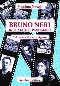 Bruno Neri. Il calciatore partigiano - Novelli, Massimo