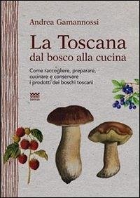 Cover La Toscana dal bosco alla cucina. Come raccogliere, preparare, cucinare e conservare i prodotti dei boschi toscani