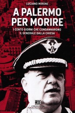 A Palermo per morire. I cento giorni che condannarono il generale Dalla Chiesa - Mirone, Luciano A Palermo per morire. I cento giorni che condannarono il generale Dalla Chiesa - Mirone, Luciano
