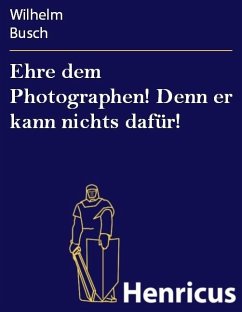 Ehre dem Photographen! Denn er kann nichts dafür! (eBook, ePUB) - Busch, Wilhelm Ehre dem Photographen! Denn er kann nichts dafür! (eBook, ePUB) - Busch, Wilhelm