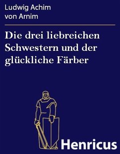 Die drei liebreichen Schwestern und der glückliche Färber (eBook, ePUB) - Arnim, Ludwig Achim von