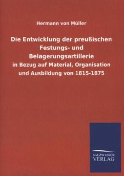 Die Entwicklung der preußischen Festungs- und Belagerungsartillerie - Müller, Hermann von