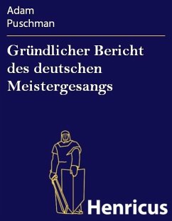 Gründlicher Bericht des deutschen Meistergesangs (eBook, ePUB) - Puschman, Adam