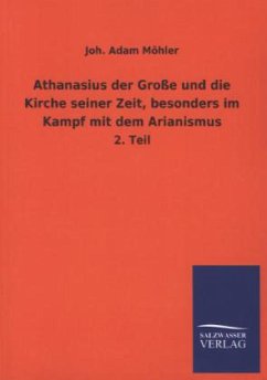 Athanasius der Große und die Kirche seiner Zeit, besonders im Kampf mit dem Arianismus - Möhler, Joh. Adam