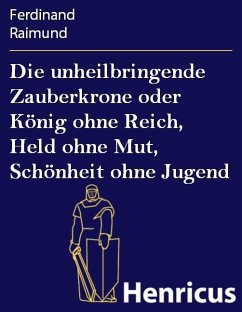 Die unheilbringende Zauberkrone oder König ohne Reich, Held ohne Mut, Schönheit ohne Jugend (eBook, ePUB) - Raimund, Ferdinand