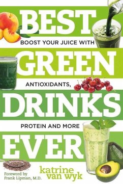 Best Green Drinks Ever: Boost Your Juice with Antioxidants, Protein and More - Wyk, Katrine van
