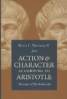 Action and Character According to Aristotle: The Logic of the Moral Life - Flannery, Kevin L.