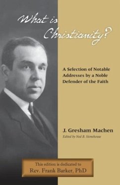 What Is Christianity? Notable Addresses from a Noble Defender of the Faith - Machen, J. Gresham