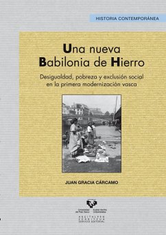 Una nueva Babilonia de hierro : desigualdad, pobreza y exclusión social en la primera modernización vasca - Gracia Cárcamo, Juan