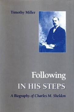 Following in His Steps: A Biography of Charles M. Sheldon - Miller, Timothy A.