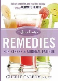 The Juice Lady's Remedies for Stress and Adrenal Fatigue: Juices, Smoothies, and Living Foods Recipes for Your Ultimate Health - Calbom, Cherie