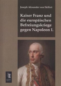 Kaiser Franz und die europäischen Befreiungskriege gegen Napoleon I. - Helfert, Joseph Alexander von