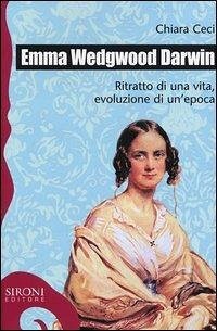 Emma Wedgwood Darwin. Ritratto di una vita, evoluzione di un'epoca - Ceci, Chiara