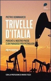 Trivelle d'Italia. Perché il nostro paese è un paradiso per petrolieri - Dommarco, Pietro