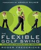 The Flexible Golf Swing: A Cutting-Edge Guide to Improving Flexibility and Mastering Golf's True Fundamentals