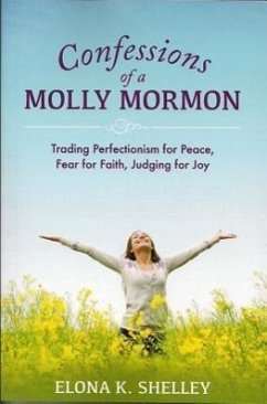 Confessions of a Molly Mormon: Trading Perfectionism for Peace, Fear for Faith, Judging for Joy - Shelley, Elona K.