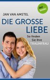 Die große Liebe: So finden Sie Ihre Traumfrau (eBook, ePUB)