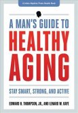 A Man's Guide to Healthy Aging: Stay Smart, Strong & Active