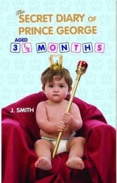 The Secret Diary of Prince George, Aged 3 1/2 Months - Smith, J.