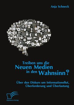 Treiben uns die Neuen Medien in den Wahnsinn? Über den Diskurs um Informationsflut, Überforderung und Überlastung - Schneck, Anja