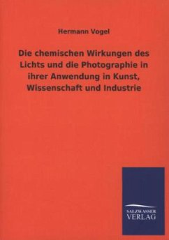 Die chemischen Wirkungen des Lichts und die Photographie in ihrer Anwendung in Kunst, Wissenschaft und Industrie - Vogel, Hermann