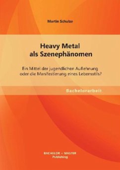 Heavy Metal als Szenephänomen: Ein Mittel der jugendlichen Auflehnung oder die Manifestierung eines Lebensstils? - Schulze, Martin