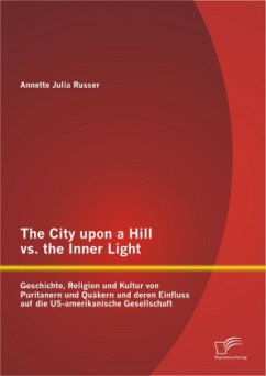 The City upon a Hill vs. the Inner Light: Geschichte, Religion und Kultur von Puritanern und Quäkern und deren Einfluss auf die US-amerikanische Gesellschaft - Russer, Annette J.