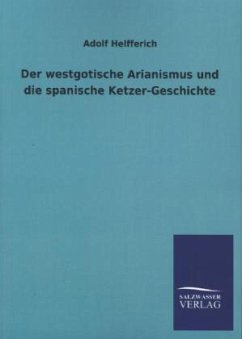 Der westgotische Arianismus und die spanische Ketzer-Geschichte - Helfferich, Adolf