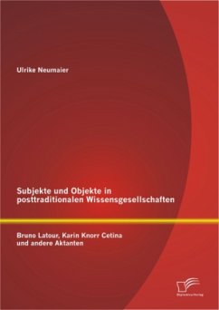 Subjekte und Objekte in posttraditionalen Wissensgesellschaften: Bruno Latour, Karin Knorr Cetina und andere Aktanten - Neumaier, Ulrike