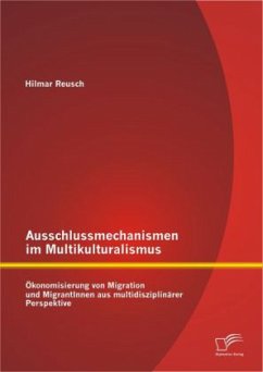 Ausschlussmechanismen im Multikulturalismus: Ökonomisierung von Migration und MigrantInnen aus multidisziplinärer Perspektive - Reusch, Hilmar