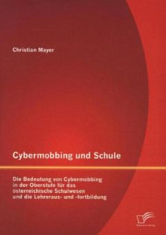 Cybermobbing und Schule: Die Bedeutung von Cybermobbing in der Oberstufe für das österreichische Schulwesen und die Lehreraus- und -fortbildung - Mayer, Christian