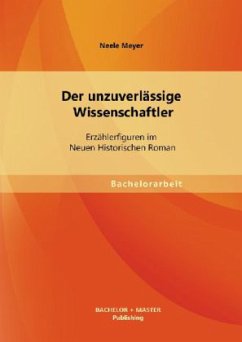 Der unzuverlässige Wissenschaftler: Erzählerfiguren im Neuen Historischen Roman - Meyer, Neele