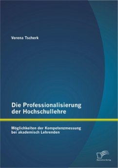 Die Professionalisierung der Hochschullehre: Möglichkeiten der Kompetenzmessung bei akademisch Lehrenden - Tscherk, Verena