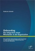 Onboarding ¿ Die Integration neuer Mitarbeiter in die Organisation: Eine qualitative Untersuchung zu den Erwartungen an einen systematischen Integrationsprozess aus Sicht der Mitarbeiter